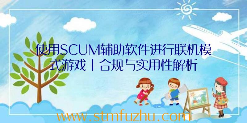 使用SCUM辅助软件进行联机模式游戏|合规与实用性解析